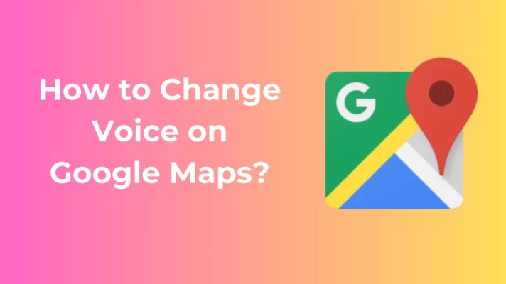 How to Change Voice on Google Maps to Make Navigation More Fun